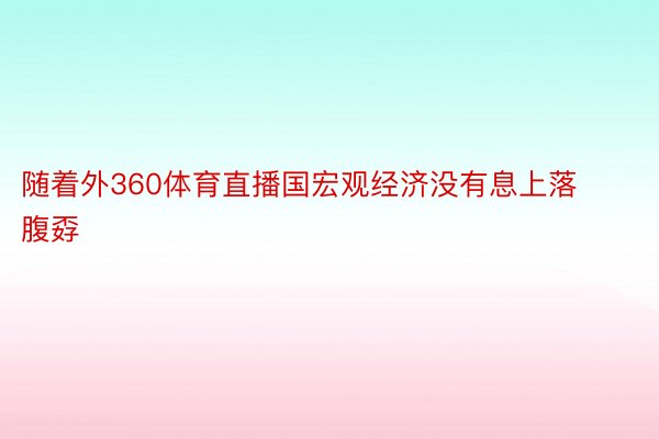 随着外360体育直播国宏观经济没有息上落腹孬