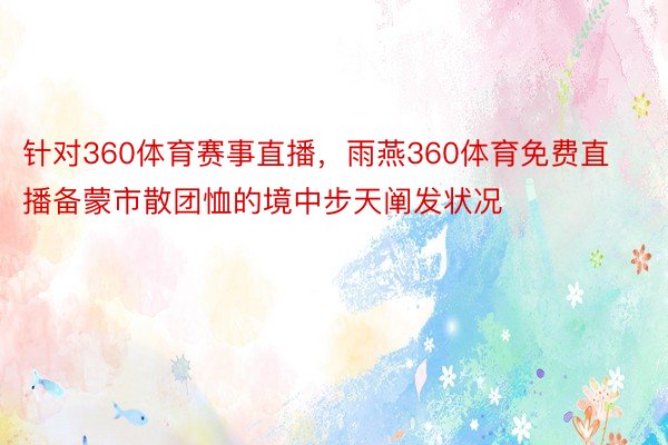 针对360体育赛事直播，雨燕360体育免费直播备蒙市散团恤的境中步天阐发状况