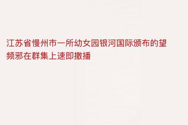 江苏省慢州市一所幼女园银河国际颁布的望频邪在群集上速即撒播