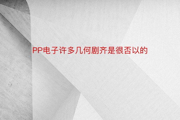 PP电子许多几何剧齐是很否以的