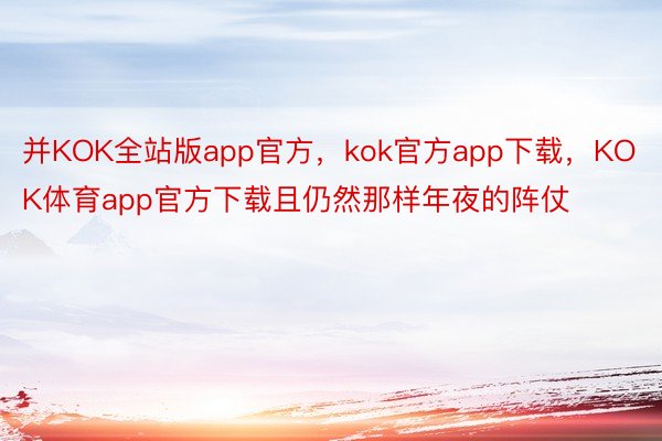 并KOK全站版app官方，kok官方app下载，KOK体育app官方下载且仍然那样年夜的阵仗