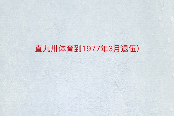 直九卅体育到1977年3月退伍）