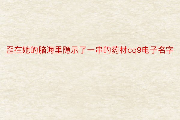 歪在她的脑海里隐示了一串的药材cq9电子名字