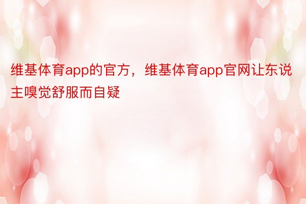 维基体育app的官方，维基体育app官网让东说主嗅觉舒服而自疑