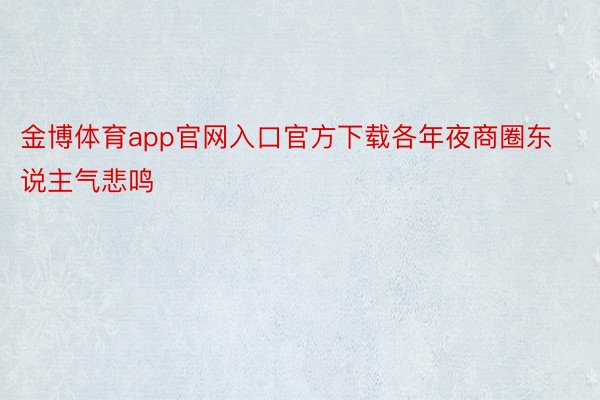金博体育app官网入口官方下载各年夜商圈东说主气悲鸣