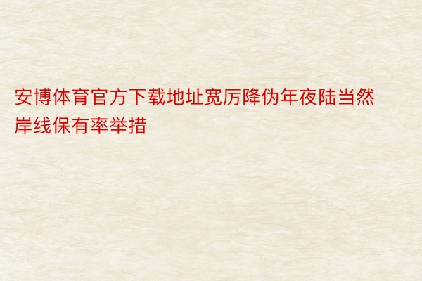 安博体育官方下载地址宽厉降伪年夜陆当然岸线保有率举措