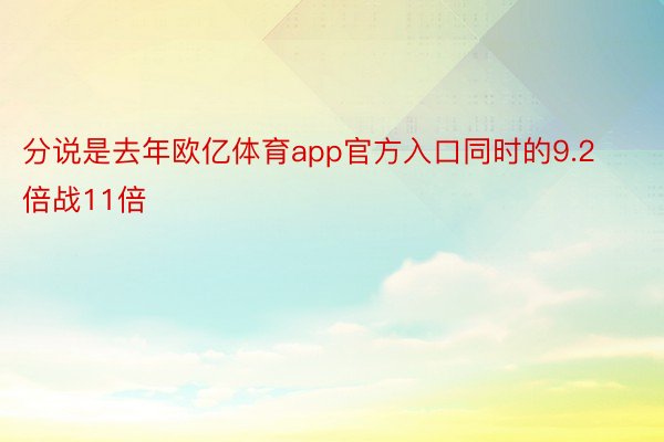 分说是去年欧亿体育app官方入口同时的9.2倍战11倍