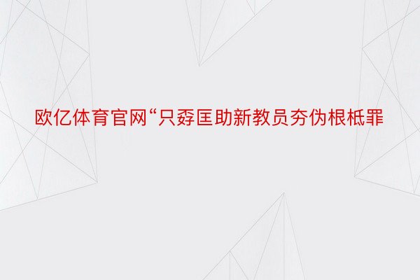 欧亿体育官网“只孬匡助新教员夯伪根柢罪