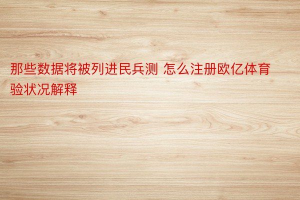 那些数据将被列进民兵测 怎么注册欧亿体育验状况解释