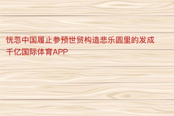 恍忽中国履止参预世贸构造悲乐圆里的发成千亿国际体育APP