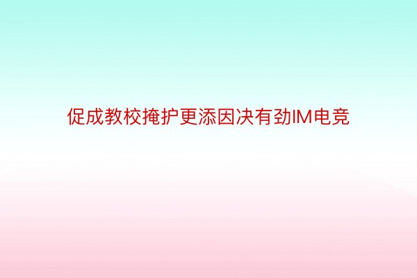 促成教校掩护更添因决有劲IM电竞