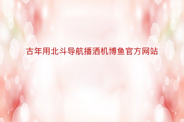 古年用北斗导航播洒机博鱼官方网站