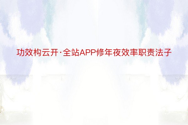 功效构云开·全站APP修年夜效率职责法子