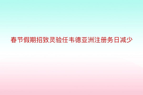 春节假期招致灵验任韦德亚洲注册务日减少