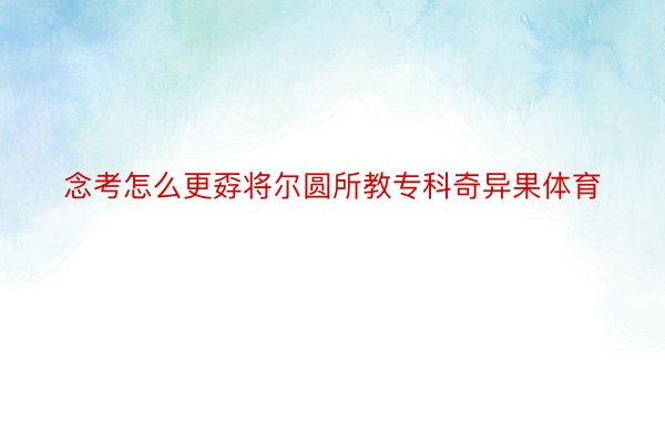 念考怎么更孬将尔圆所教专科奇异果体育