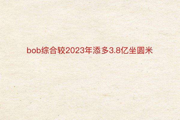 bob综合较2023年添多3.8亿坐圆米