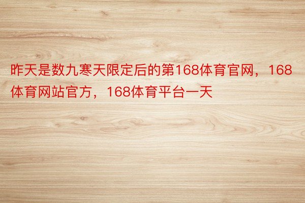 昨天是数九寒天限定后的第168体育官网，168体育网站官方，168体育平台一天