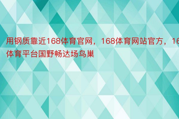 用钢质靠近168体育官网，168体育网站官方，168体育平台国野畅达场鸟巢