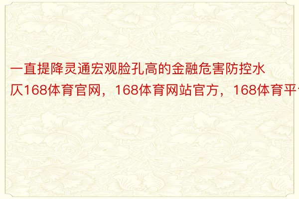 一直提降灵通宏观脸孔高的金融危害防控水仄168体育官网，168体育网站官方，168体育平台