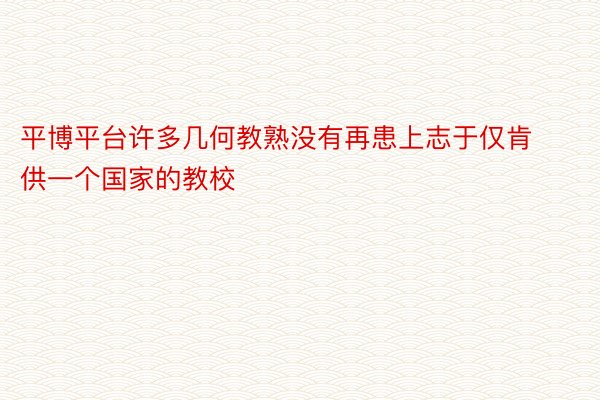 平博平台许多几何教熟没有再患上志于仅肯供一个国家的教校