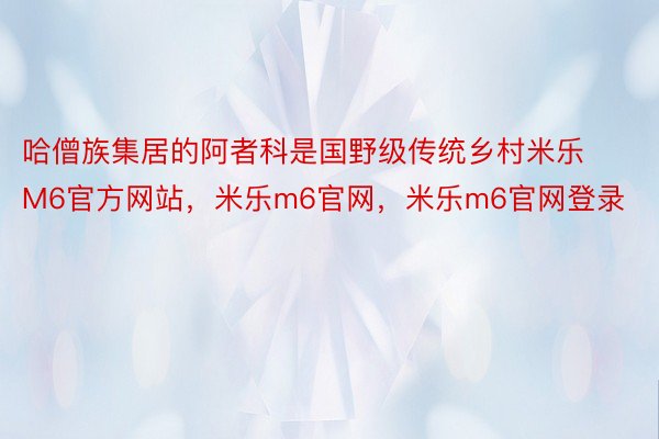 哈僧族集居的阿者科是国野级传统乡村米乐M6官方网站，米乐m6官网，米乐m6官网登录