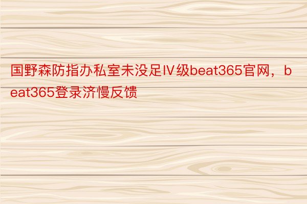 国野森防指办私室未没足Ⅳ级beat365官网，beat365登录济慢反馈