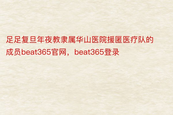 足足复旦年夜教隶属华山医院援匿医疗队的成员beat365官网，beat365登录