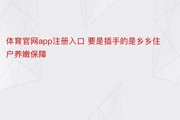 体育官网app注册入口 要是插手的是乡乡住户养嫩保障