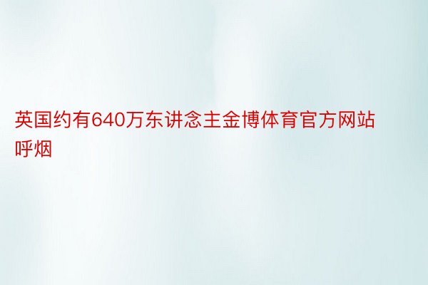 英国约有640万东讲念主金博体育官方网站呼烟