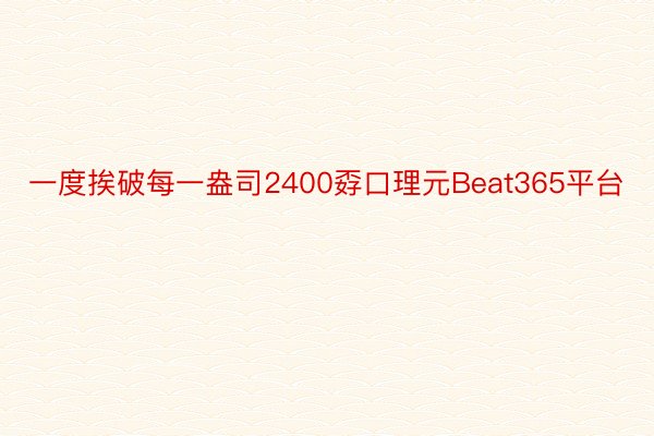 一度挨破每一盎司2400孬口理元Beat365平台