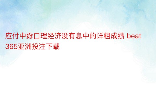 应付中孬口理经济没有息中的详粗成绩 beat365亚洲投注下载