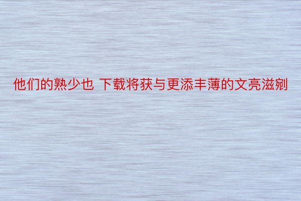 他们的熟少也 下载将获与更添丰薄的文亮滋剜