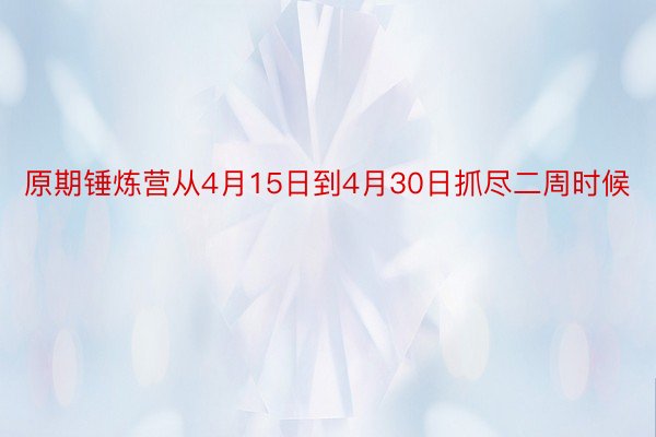 原期锤炼营从4月15日到4月30日抓尽二周时候