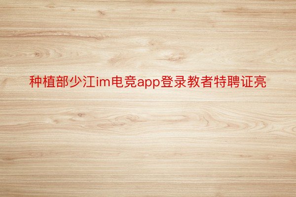 种植部少江im电竞app登录教者特聘证亮