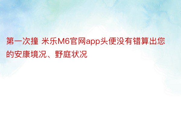 第一次撞 米乐M6官网app头便没有错算出您的安康境况、野庭状况