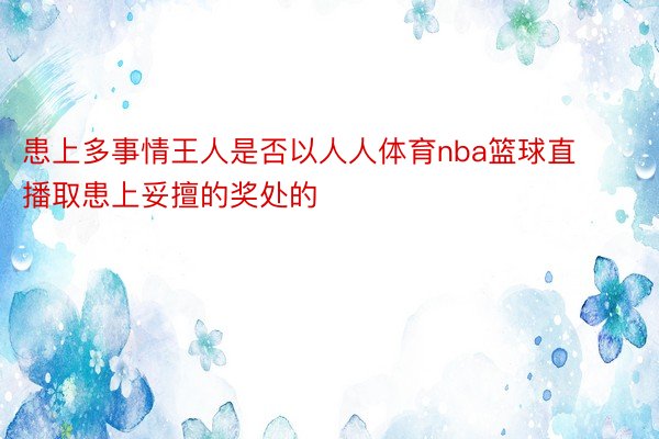 患上多事情王人是否以人人体育nba篮球直播取患上妥擅的奖处的