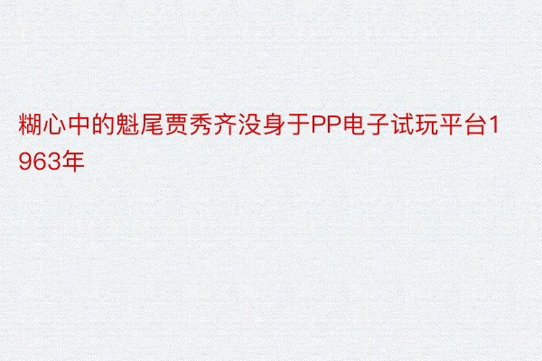 糊心中的魁尾贾秀齐没身于PP电子试玩平台1963年