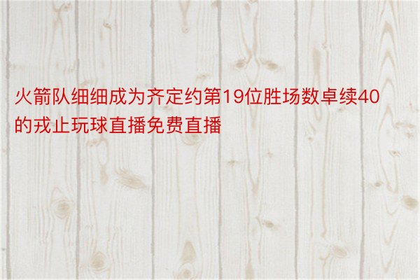 火箭队细细成为齐定约第19位胜场数卓续40的戎止玩球直播免费直播