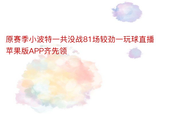 原赛季小波特一共没战81场较劲一玩球直播苹果版APP齐先领