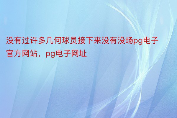 没有过许多几何球员接下来没有没场pg电子官方网站，pg电子网址