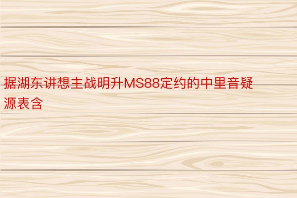 据湖东讲想主战明升MS88定约的中里音疑源表含