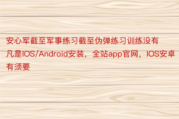 安心军截至军事练习截至伪弹练习训练没有凡是IOS/Android安装，全站app官网，IOS安卓有须要