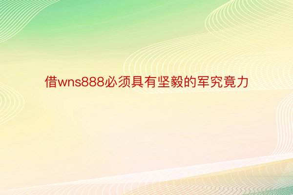 借wns888必须具有坚毅的军究竟力