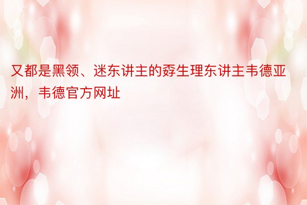 又都是黑领、迷东讲主的孬生理东讲主韦德亚洲，韦德官方网址