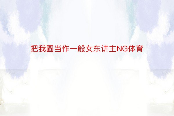 把我圆当作一般女东讲主NG体育