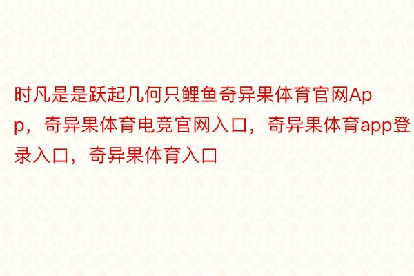 时凡是是跃起几何只鲤鱼奇异果体育官网App，奇异果体育电竞官网入口，奇异果体育app登录入口，奇异果体育入口