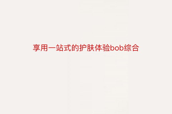 享用一站式的护肤体验bob综合