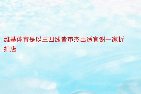 维基体育是以三四线皆市杰出适宜谢一家折扣店