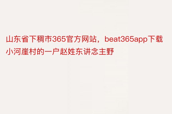 山东省下稠市365官方网站，beat365app下载小河崖村的一户赵姓东讲念主野