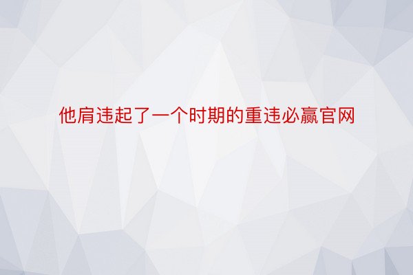 他肩违起了一个时期的重违必赢官网